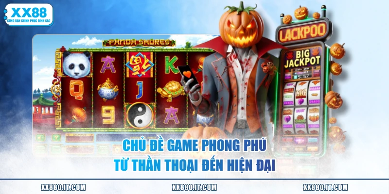 Chủ đề game phong phú từ thần thoại đến hiện đại