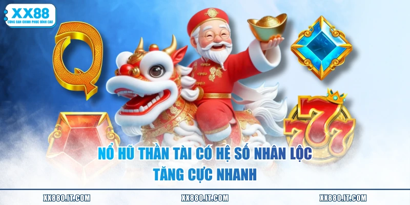 Nổ hũ Thần Tài có hệ số nhân lộc tăng cực nhanh