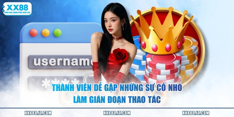 Thành viên dễ gặp những sự cố nhỏ làm gián đoạn thao tác